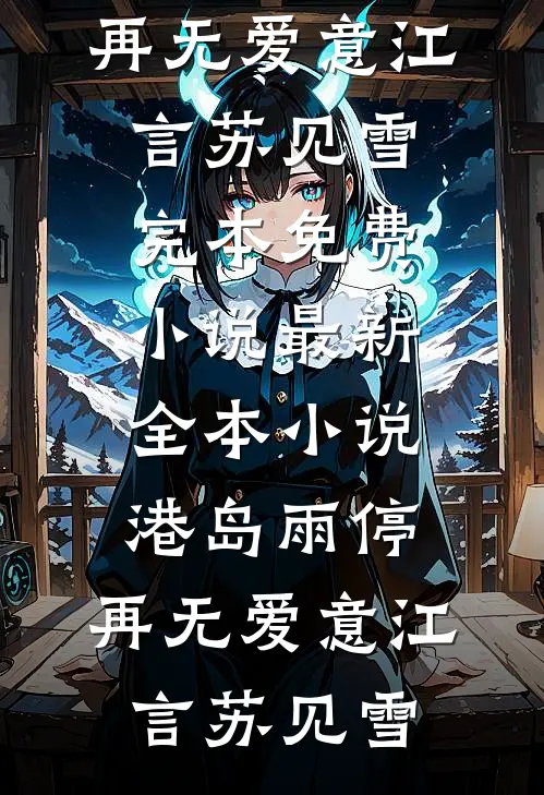 港岛雨停，再无爱意江言苏见雪完本免费小说_最新全本小说港岛雨停，再无爱意(江言苏见雪)