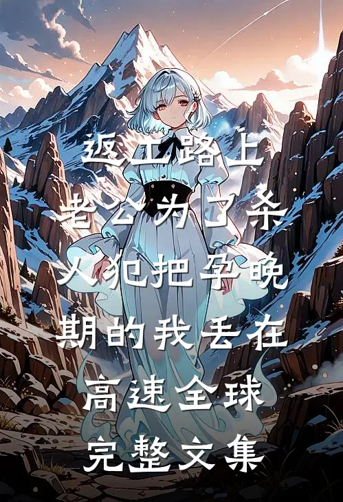 返工路上，老公为了杀人犯把孕晚期的我丢在高速全球完整文集
