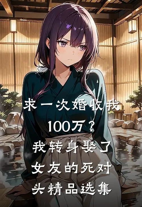 求一次婚收我100万？我转身娶了女友的死对头精品选集