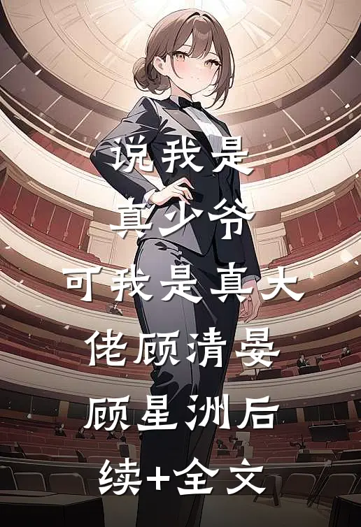 说我是真少爷，可我是真大佬顾清晏顾星洲后续+全文