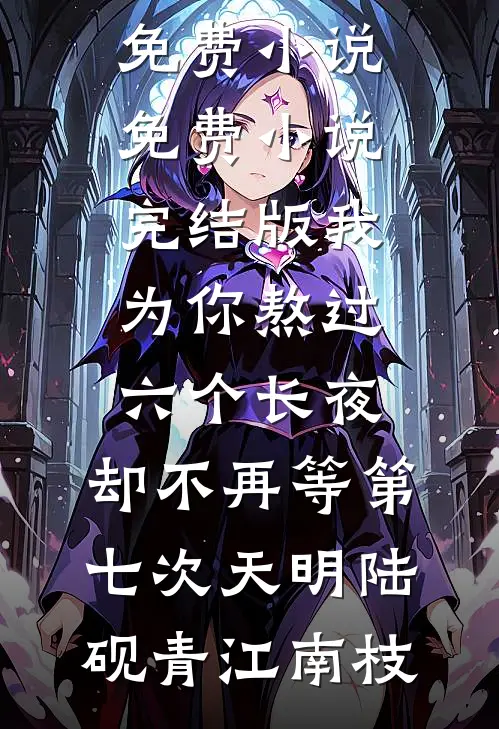 我为你熬过六个长夜，却不再等第七次天明(陆砚青江南枝)在哪看免费小说_免费小说完结版我为你熬过六个长夜，却不再等第七次天明(陆砚青江南枝)
