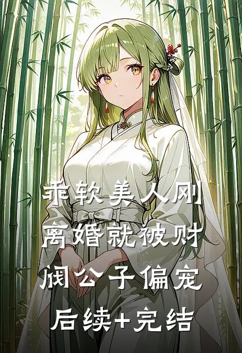 乖软美人刚离婚就被财阀公子偏宠后续+完结