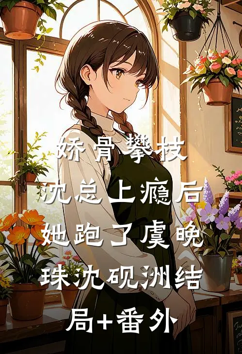 娇骨攀枝，沈总上瘾后她跑了虞晚珠沈砚洲结局+番外