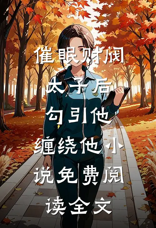 催眠财阀太子后，勾引他，缠绕他小说免费阅读全文