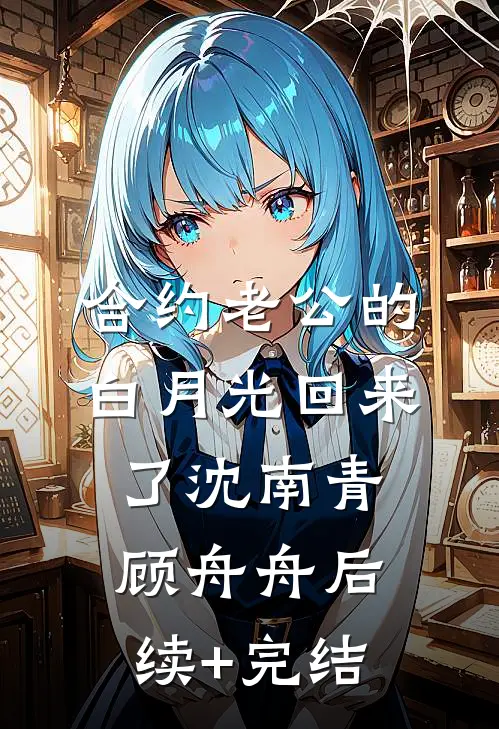 合约老公的白月光回来了沈南青顾舟舟后续+完结