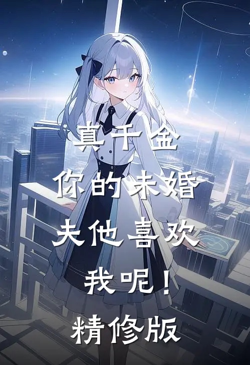 真千金，你的未婚夫他喜欢我呢！精修版