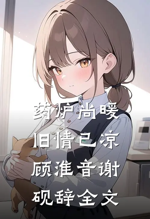 药炉尚暖，旧情已凉顾淮音谢砚辞全文
