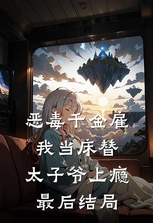 恶毒千金雇我当床替，太子爷上瘾最后结局