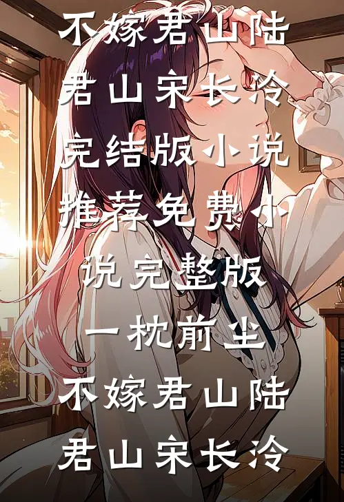一枕前尘，不嫁君山(陆君山宋长泠)完结版小说推荐_免费小说完整版一枕前尘，不嫁君山陆君山宋长泠