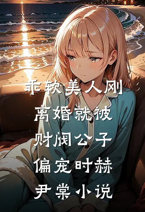 乖软美人刚离婚就被财阀公子偏宠时赫尹棠小说