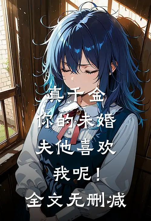 真千金，你的未婚夫他喜欢我呢！全文无删减