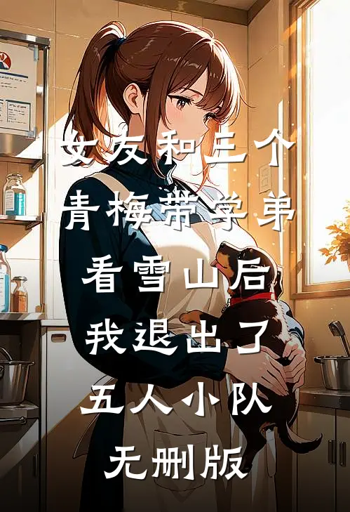 女友和三个青梅带学弟看雪山后，我退出了五人小队无删版