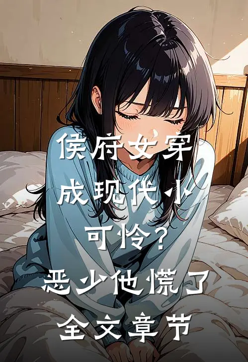 侯府女穿成现代小可怜？恶少他慌了全文章节