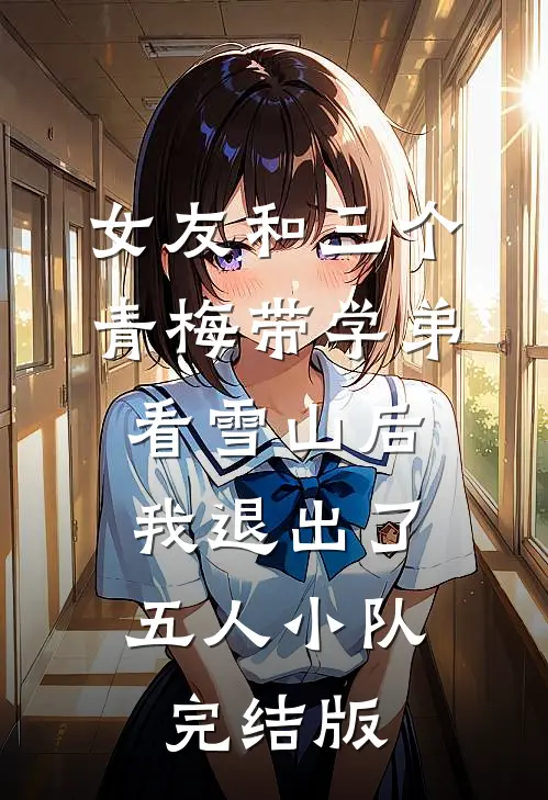 女友和三个青梅带学弟看雪山后，我退出了五人小队完结版