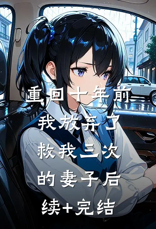 重回十年前，我放弃了救我三次的妻子后续+完结