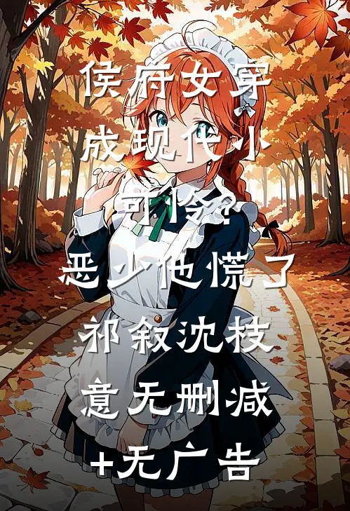 侯府女穿成现代小可怜？恶少他慌了祁叙沈枝意无删减+无广告