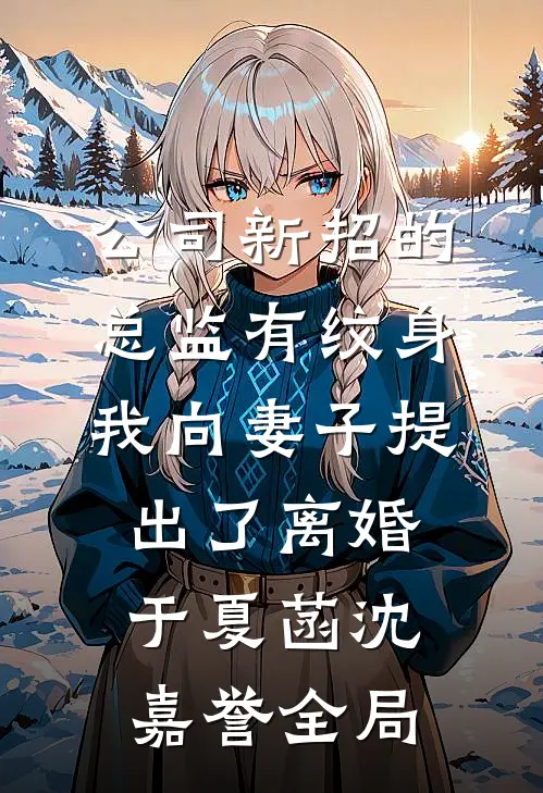 公司新招的总监有纹身，我向妻子提出了离婚于夏菡沈嘉誉全局