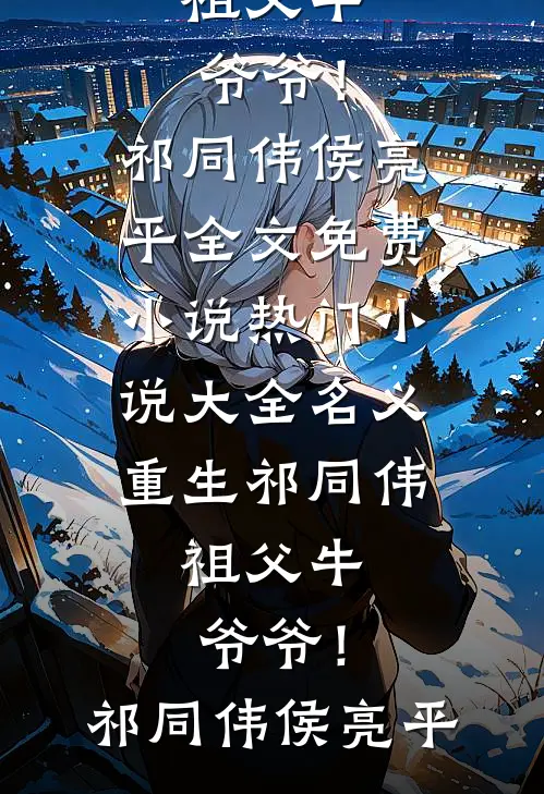 名义：重生祁同伟，祖父牛爷爷！(祁同伟侯亮平)全文免费小说_热门小说大全名义：重生祁同伟，祖父牛爷爷！祁同伟侯亮平