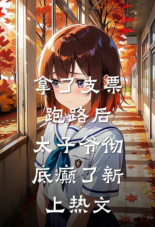 拿了支票跑路后，太子爷彻底癫了新上热文