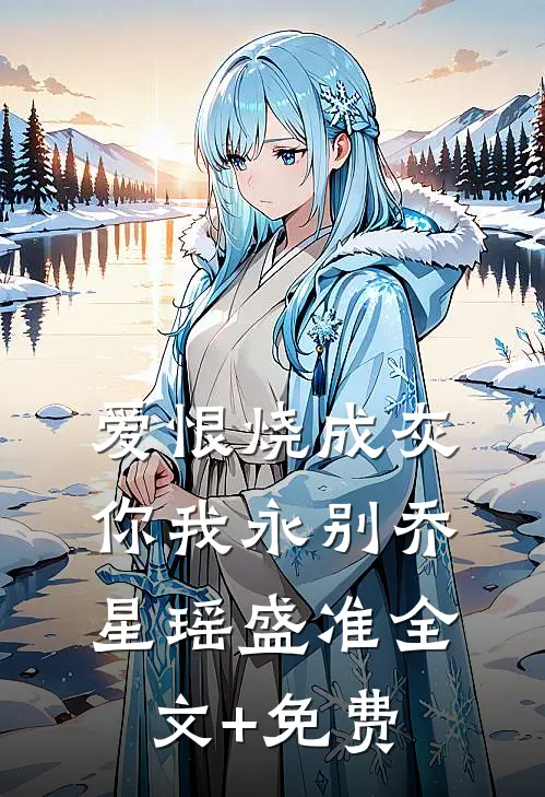 爱恨烧成灰，你我永别乔星瑶盛准全文+免费
