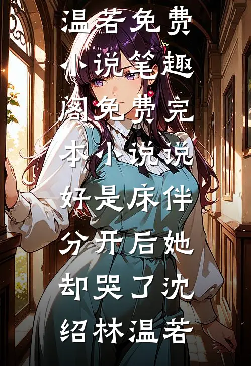 说好是床伴，分开后她却哭了(沈绍林温若)免费小说笔趣阁_免费完本小说说好是床伴，分开后她却哭了(沈绍林温若)
