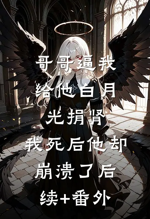 哥哥逼我给他白月光捐肾，我死后他却崩溃了后续+番外