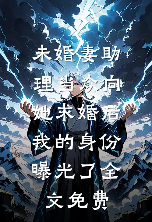 未婚妻助理当众向她求婚后，我的身份曝光了全文免费