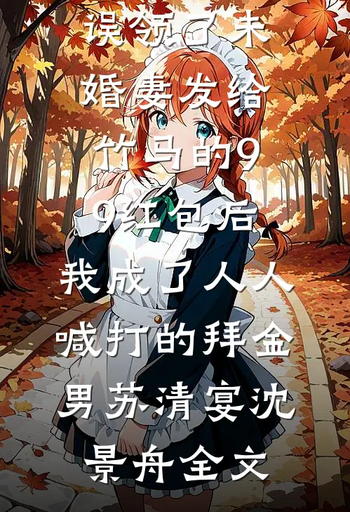 误领了未婚妻发给竹马的99红包后，我成了人人喊打的拜金男苏清宴沈景舟全文