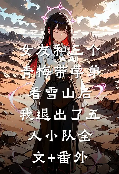 女友和三个青梅带学弟看雪山后，我退出了五人小队全文+番外