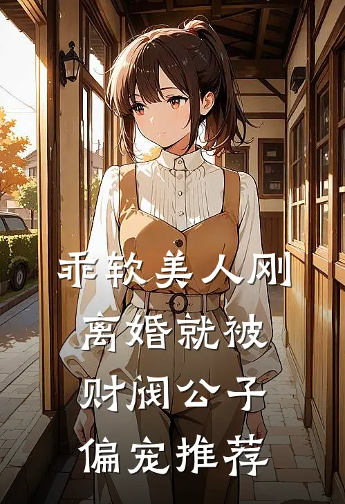 乖软美人刚离婚就被财阀公子偏宠推荐