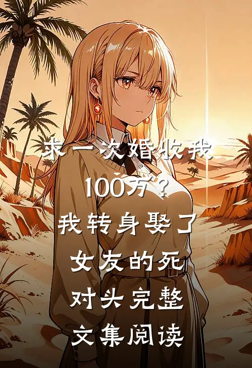 求一次婚收我100万？我转身娶了女友的死对头完整文集阅读