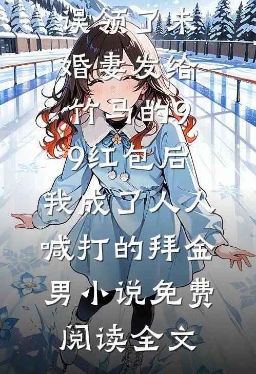 误领了未婚妻发给竹马的99红包后，我成了人人喊打的拜金男小说免费阅读全文