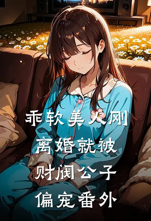 乖软美人刚离婚就被财阀公子偏宠番外