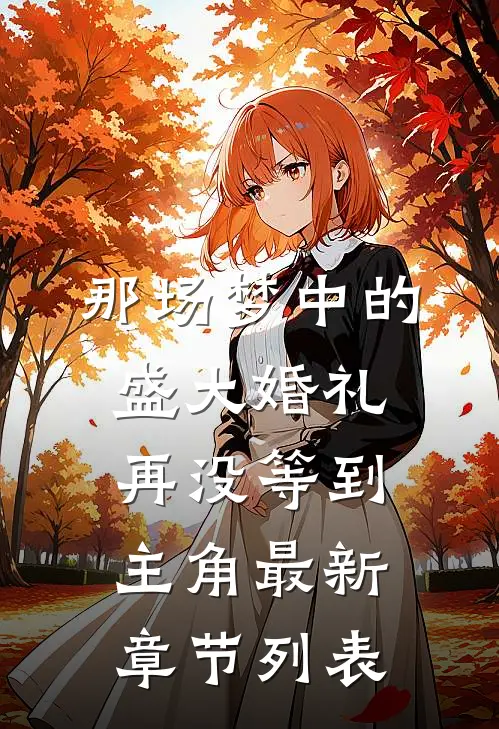 那场梦中的盛大婚礼，再没等到主角最新章节列表