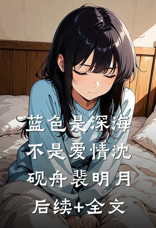 蓝色是深海，不是爱情沈砚舟裴明月后续+全文