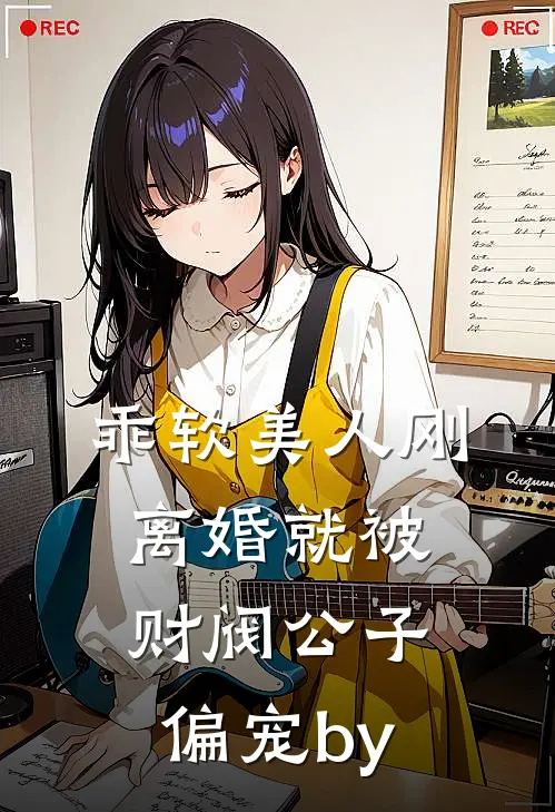 乖软美人刚离婚就被财阀公子偏宠by