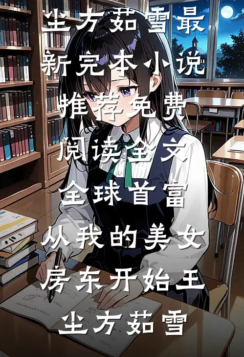 全球首富，从我的美女房东开始王尘方茹雪最新完本小说推荐_免费阅读全文全球首富，从我的美女房东开始王尘方茹雪