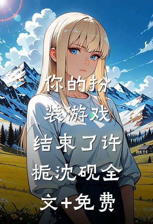 你的扮装游戏，结束了许栀沈砚全文+免费