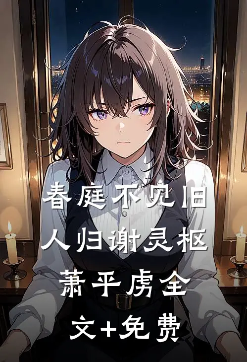 春庭不见旧人归谢灵枢萧平虏全文+免费