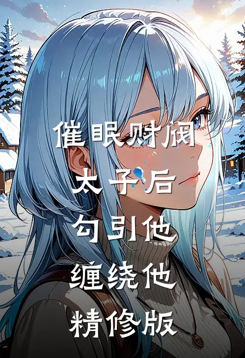 催眠财阀太子后，勾引他，缠绕他精修版