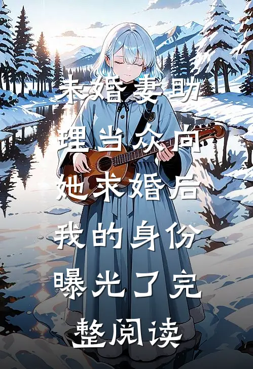 未婚妻助理当众向她求婚后，我的身份曝光了完整阅读