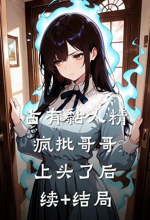 占有黏人精，疯批哥哥上头了后续+结局
