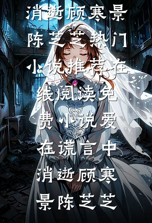 爱在谎言中消逝(顾寒景陈芝芝)热门小说推荐_在线阅读免费小说爱在谎言中消逝(顾寒景陈芝芝)