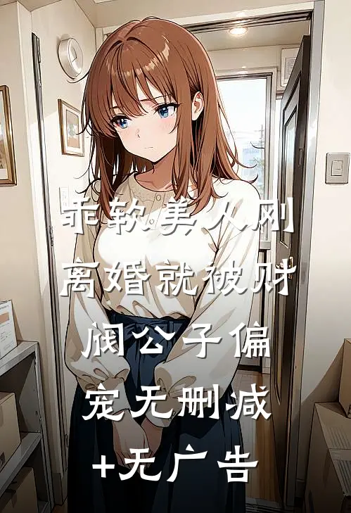 乖软美人刚离婚就被财阀公子偏宠无删减+无广告