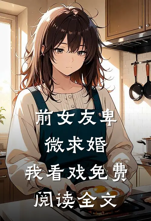 前女友卑微求婚，我看戏免费阅读全文