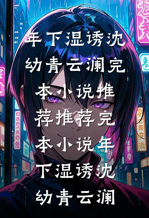年下湿诱沈幼青云澜完本小说推荐_推荐完本小说年下湿诱(沈幼青云澜)