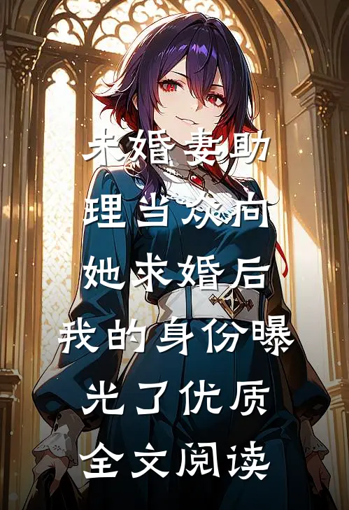 未婚妻助理当众向她求婚后，我的身份曝光了优质全文阅读