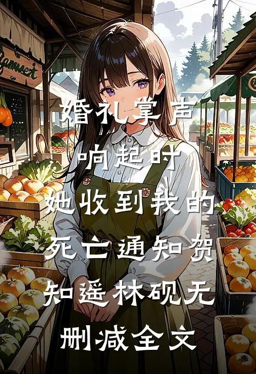 婚礼掌声响起时，她收到我的死亡通知贺知遥林砚无删减全文
