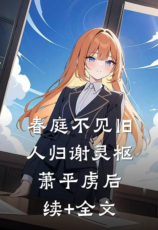 春庭不见旧人归谢灵枢萧平虏后续+全文