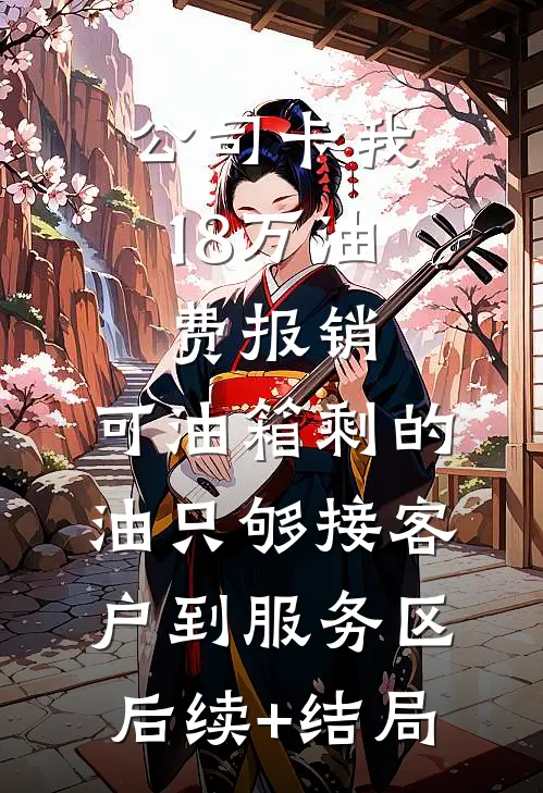 公司卡我18万油费报销，可油箱剩的油只够接客户到服务区后续+结局
